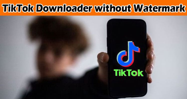 Complete Information About TikTok Downloader without Watermark Tool for Easy Downloading